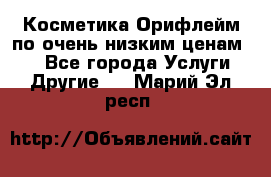 Косметика Орифлейм по очень низким ценам!!! - Все города Услуги » Другие   . Марий Эл респ.